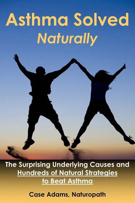 Asthma Solved Naturally: The Surprising Underlying Causes and Hundreds of Natural Strategies to Beat Asthma - Paperback