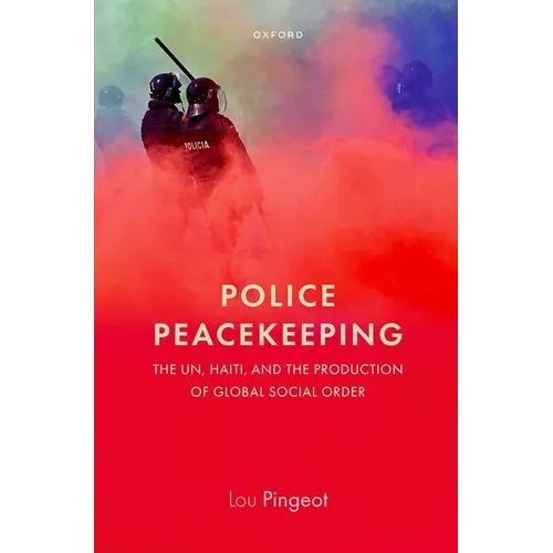 Police Peacekeeping: The Un, Haiti, and the Production of Global Social Order - Hardcover