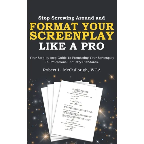 Stop Screwing Around and Format Your Screenplay Like a Pro: Your Step-by-step Guide to Formatting Your Screenplay to Professional Industry Standards - Paperback