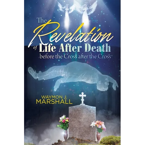 The Revelation of Life After Death Before the Cross and After the Cross - Paperback