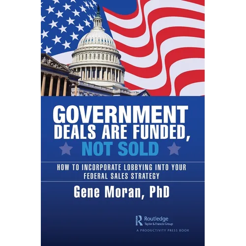 Government Deals are Funded, Not Sold: How to Incorporate Lobbying into Your Federal Sales Strategy - Paperback