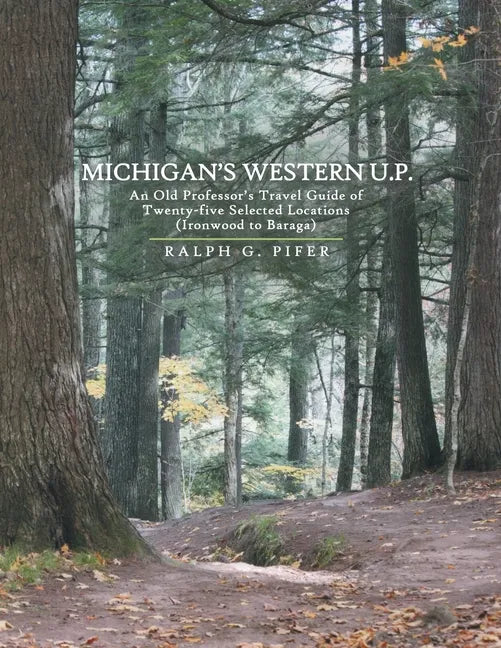 Michigan's Western U.P.: An Old Professor's Travel Guide of Twenty-Five Selected Locations (Ironwood to Baraga) - Paperback