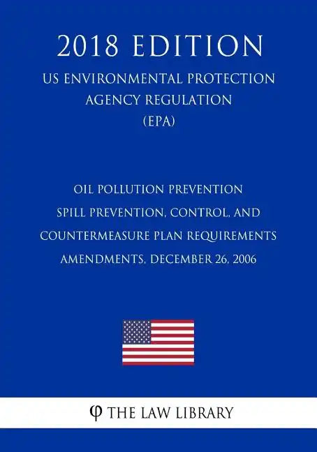 Oil Pollution Prevention - Spill Prevention, Control, and Countermeasure Plan Requirements - Amendments, December 26, 2006 (US Environmental Protectio - Paperback