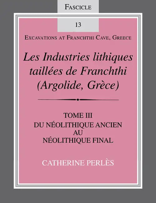 Les Industries Lithiques Taillées de Franchthi (Argolide, Grèce), Volume 3: Du Néolithique Ancien Au Néolithique Final, Fascicle 13 - Paperback