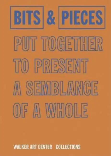 Bits & Pieces Put Together to Present a Semblance of a Whole: Walker Art Center Collections - Hardcover