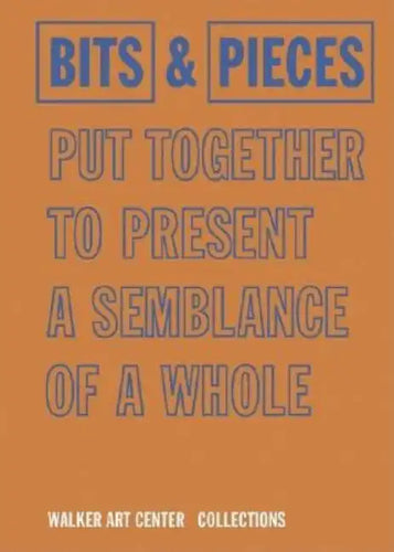 Bits & Pieces Put Together to Present a Semblance of a Whole: Walker Art Center Collections - Hardcover