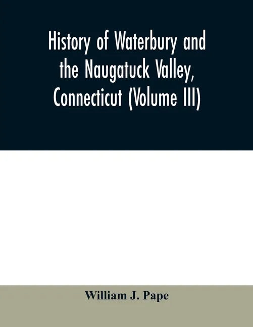 History of Waterbury and the Naugatuck Valley, Connecticut (Volume III) - Paperback