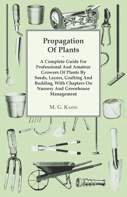 Propagation of Plants - A Complete Guide for Professional and Amateur Growers of Plants by Seeds, Layers, Grafting and Budding, with Chapters on Nurse - Paperback