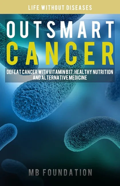 Outsmart Cancer: Defeat Cancer With Vitamin B17, Healthy Nutrition and Alternative Medicine - Paperback