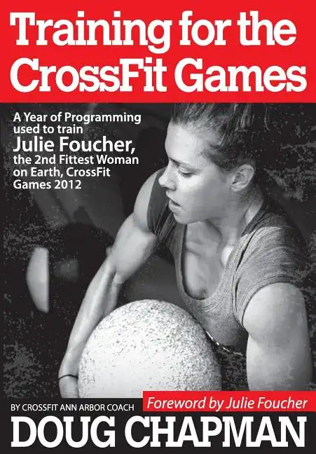 Training for the CrossFit Games: A Year of Programming used to train Julie Foucher, The 2nd Fittest Woman on Earth, CrossFit Games 2012 - Paperback