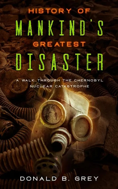 History Of Mankind's Greatest Disaster: A Walk Through The Chernobyl Nuclear Catastrophe - Paperback