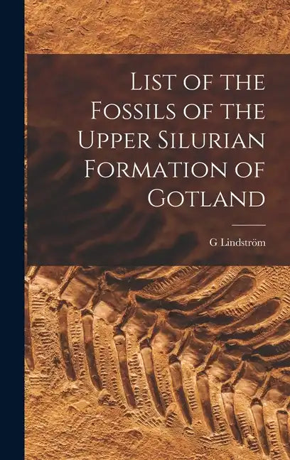 List of the Fossils of the Upper Silurian Formation of Gotland - Hardcover