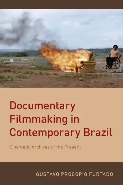 Documentary Filmmaking in Contemporary Brazil: Cinematic Archives of the Present - Paperback