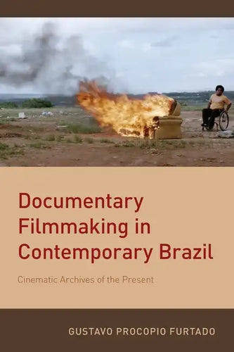 Documentary Filmmaking in Contemporary Brazil: Cinematic Archives of the Present - Paperback