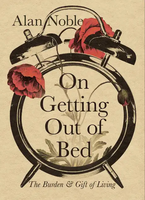 On Getting Out of Bed: The Burden and Gift of Living - Hardcover