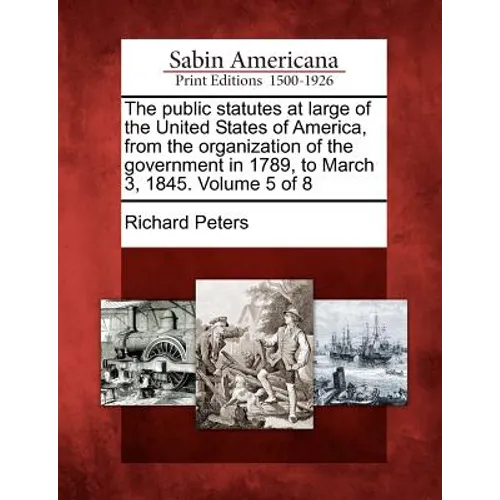 The public statutes at large of the United States of America, from the organization of the government in 1789, to March 3, 1845. Volume 5 of 8 - Paperback