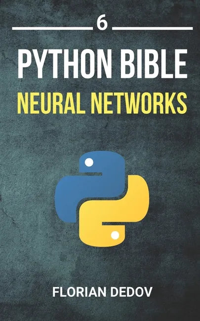 The Python Bible Volume 6: Neural Networks (Tensorflow, Deep Learning, Keras) - Paperback