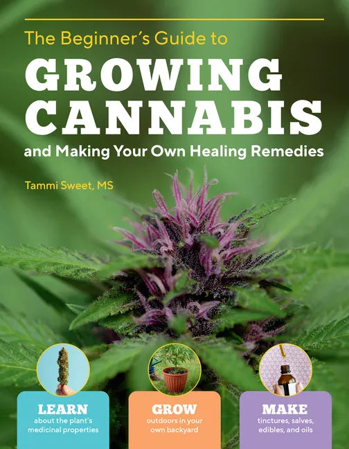 The Beginner's Guide to Growing Cannabis and Making Your Own Healing Remedies: Learn about the Plant's Medicinal Properties; Grow Outdoors in Your Own - Paperback