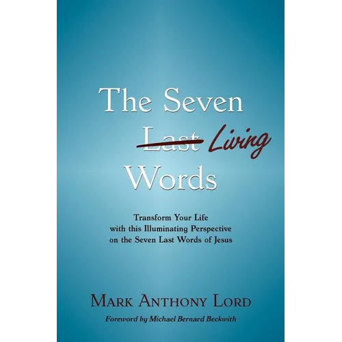 The Seven Living Words: Transform Your Life with this Illuminating Perspective on the Seven Last Words of Jesus - Paperback