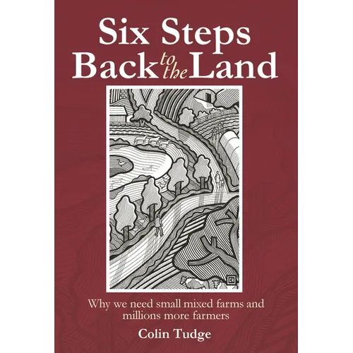 Six Steps Back to the Land: Why We Need Small Mixed Farms and Millions More Farmers - Paperback