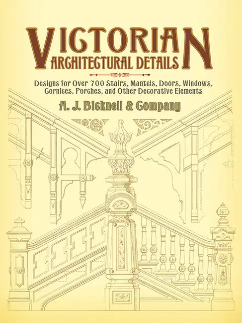 Victorian Architectural Details: Designs for Over 700 Stairs, Mantels, Doors, Windows, Cornices, Porches, and Other Decorative Elements - Paperback