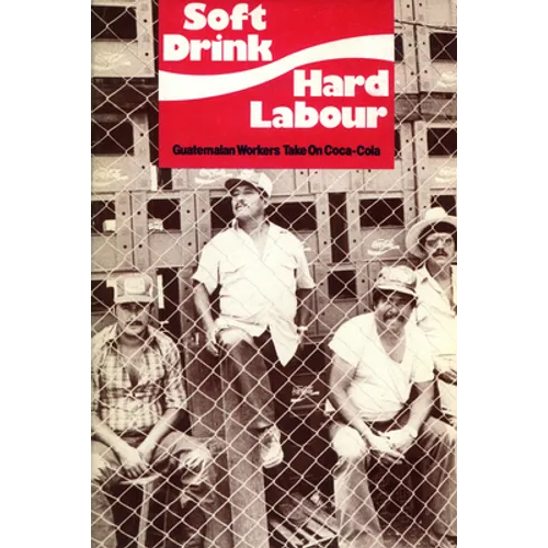 Soft Drink, Hard Labour: Guatemalan Workers Take on Coca-Cola - Paperback