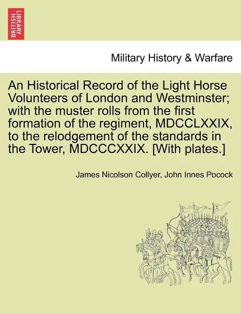 An Historical Record of the Light Horse Volunteers of London and Westminster; With the Muster Rolls from the First Formation of the Regiment, MDCCLXXI - Paperback