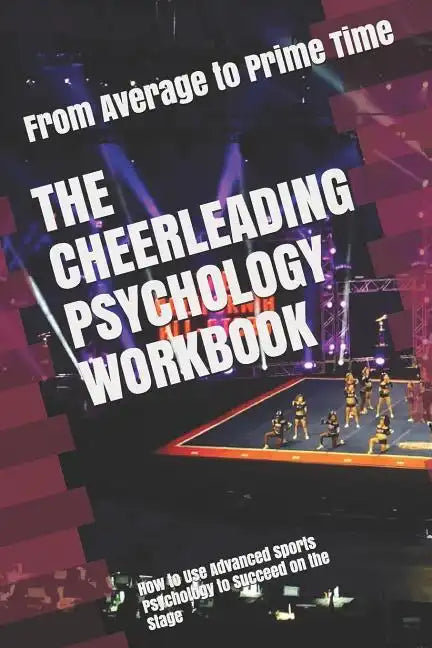 The Cheerleading Psychology Workbook: How to Use Advanced Sports Psychology to Succeed on the Stage - Paperback