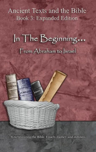 In The Beginning... From Abraham to Israel - Expanded Edition: Synchronizing the Bible, Enoch, Jasher, and Jubilees - Hardcover