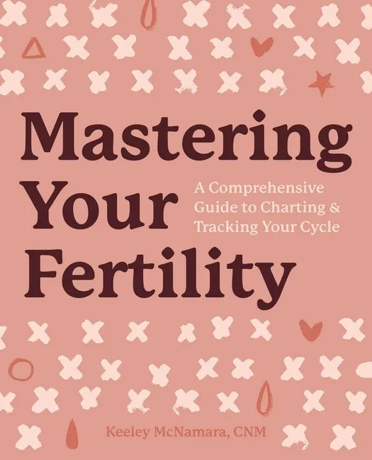 Mastering Your Fertility: A Comprehensive Guide to Charting & Tracking Your Cycle - Paperback