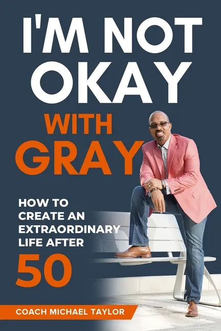 I'm Not Okay With Gray: How To Create An Extraordinary Life After 50 - Paperback