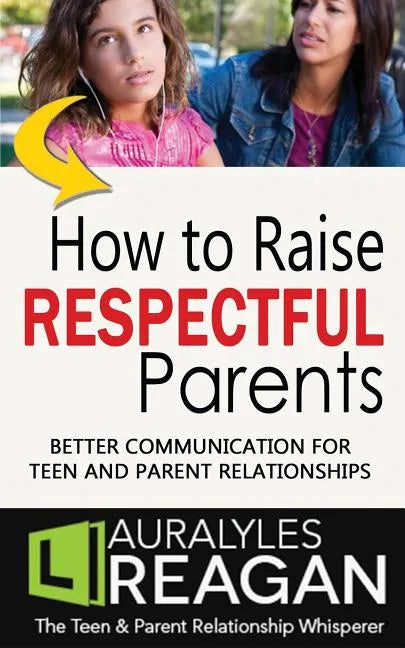 How to Raise Respectful Parents: Better Communication for Teen and Parent Relationships - Paperback