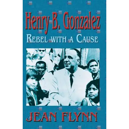 Henry B. Gonzales: Rebel with a Cause - Paperback