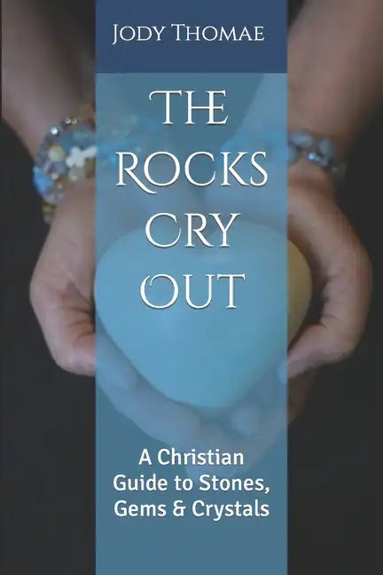 The Rocks Cry Out: A Christian Guide to Stones, Gems & Crystals - Paperback