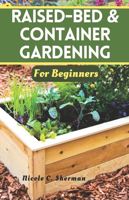 Raised-Bed & Container Gardening for Beginners: Unlock the secrets to a thriving home garden with sustainable techniques, companion planting and tips - Paperback