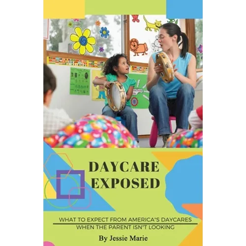 Daycare Exposed: What to Expect from America's Daycares When the Parent Isn't Looking - Paperback
