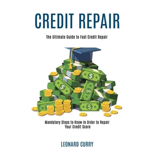 Credit Repair: Mandatory Steps to Know in Order to Repair Your Credit Score (The Ultimate Guide to Fast Credit Repair) - Paperback