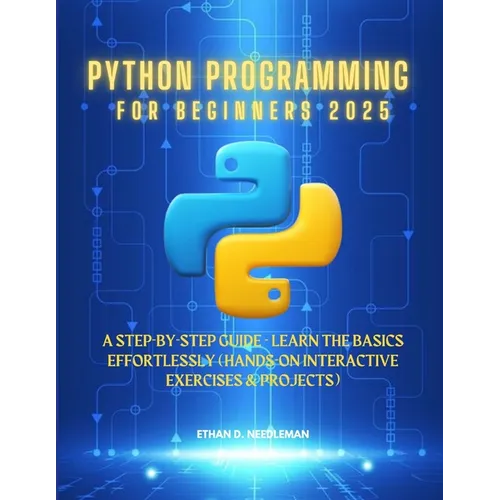 Python Programming For Beginners 2025: A Step-by-Step Guide - Learn the Basics Effortlessly (Hands-On Interactive Exercises & Projects) - Paperback