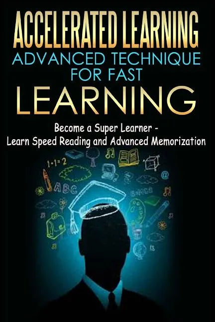 Accelerated Learning - Advanced Technique for Fast Learning: Become a Super Learner - Learn Speed Reading and Advanced Memorization - Paperback