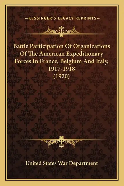 Battle Participation Of Organizations Of The American Expeditionary Forces In France, Belgium And Italy, 1917-1918 (1920) - Paperback