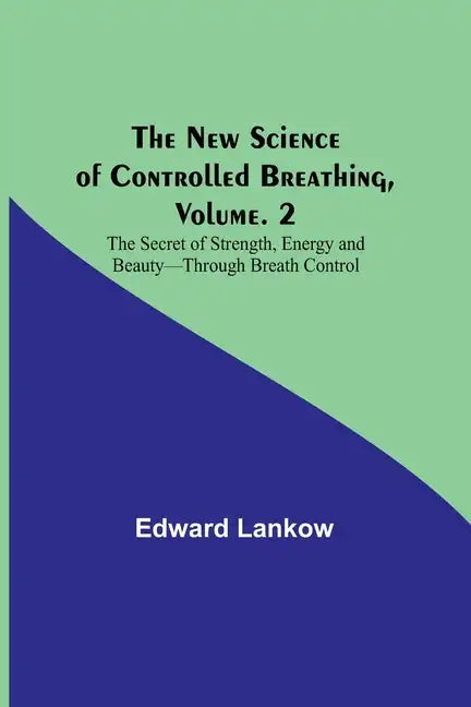 The New Science of Controlled Breathing, Vol. 2; The Secret of Strength, Energy and Beauty-Through Breath Control - Paperback