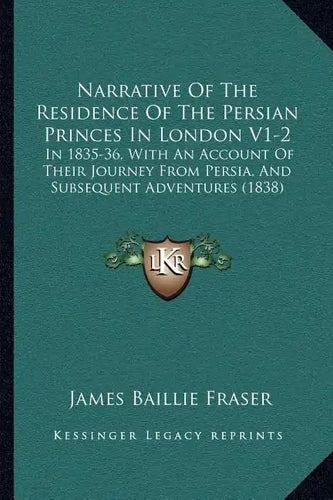 Narrative of the Residence of the Persian Princes in London V1-2: In 1835-36, with an Account of Their Journey from Persia, and Subsequent Adventures - Paperback