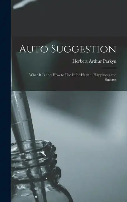 Auto Suggestion: What It Is and How to Use It for Health, Happiness and Success - Hardcover
