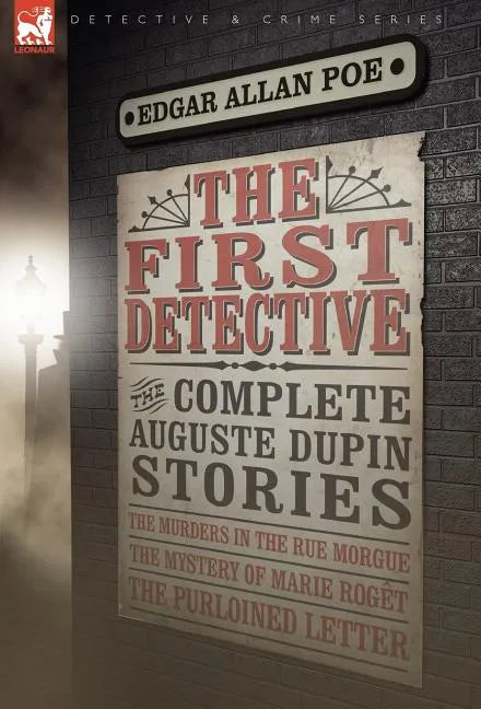 The First Detective: The Complete Auguste Dupin Stories-The Murders in the Rue Morgue, the Mystery of Marie Roget & the Purloined Letter - Hardcover