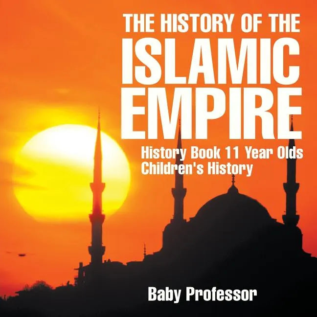 The History of the Islamic Empire - History Book 11 Year Olds Children's History - Paperback