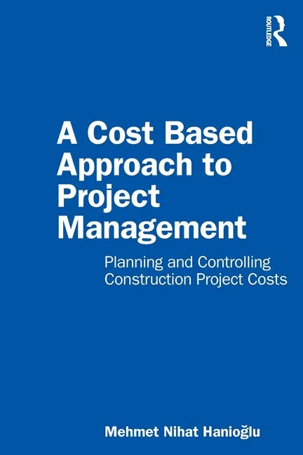 A Cost Based Approach to Project Management: Planning and Controlling Construction Project Costs - Paperback