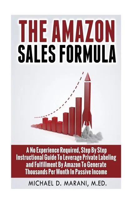 The Amazon Sales Formula: A No Experience Required, Step By Step Instructional Guide To Leverage Private Labeling and Fulfillment By Amazon, To - Paperback