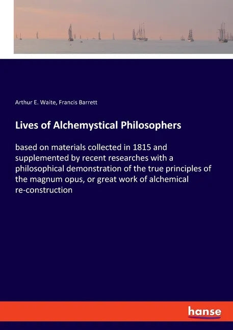 Lives of Alchemystical Philosophers: based on materials collected in 1815 and supplemented by recent researches with a philosophical demonstration of - Paperback