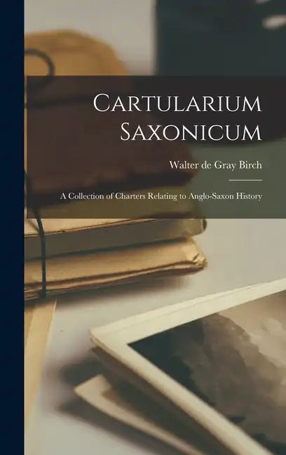 Cartularium Saxonicum: A Collection of Charters Relating to Anglo-Saxon History - Hardcover