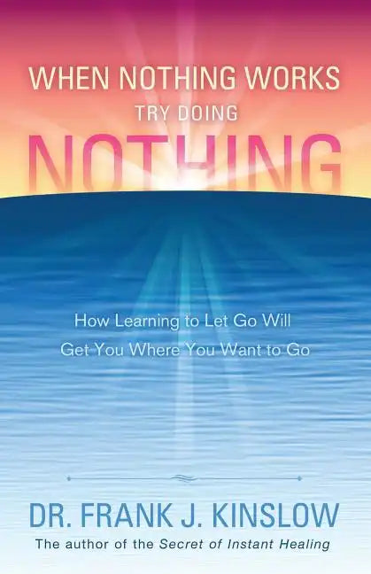 When Nothing Works Try Doing Nothing: How Learning to Let Go Will Get You Where You Want to Go - Paperback